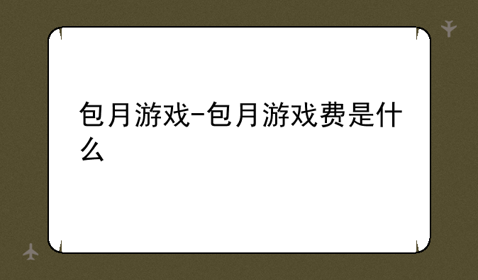 包月游戏-包月游戏费是什么