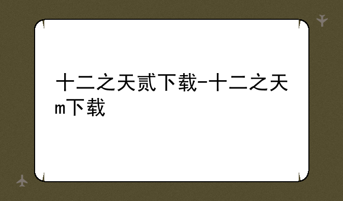 十二之天贰下载-十二之天m下载