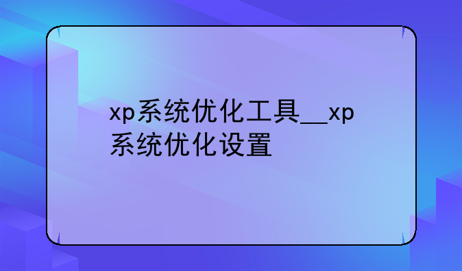 xp系统优化工具__xp系统优化设置