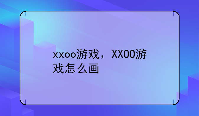 xxoo游戏，XXOO游戏怎么画
