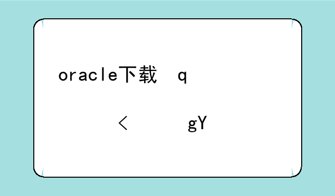 oracle下载，oracle下载补丁