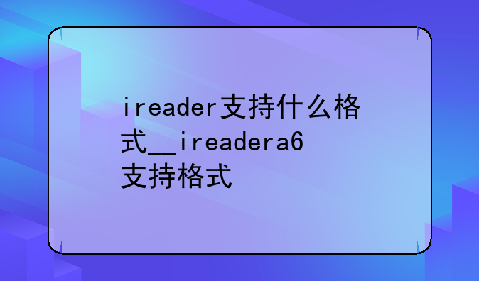 ireader支持什么格式__ireadera6支持格式