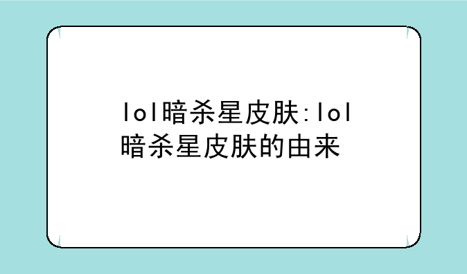lol暗杀星皮肤:lol暗杀星皮肤的由来