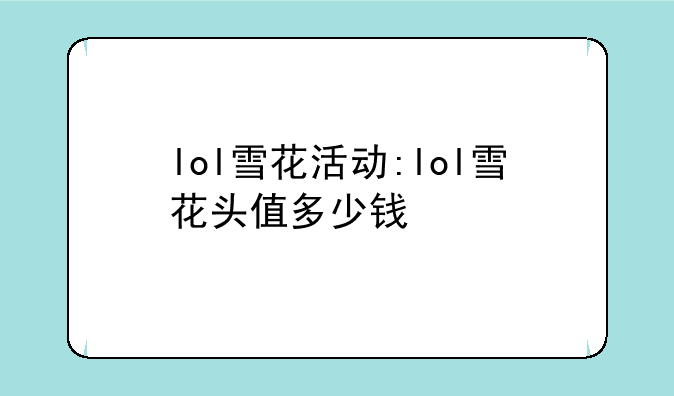 lol雪花活动:lol雪花头值多少钱