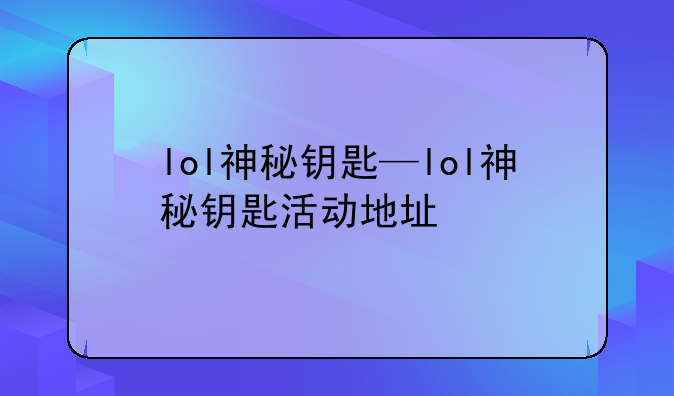 lol神秘钥匙—lol神秘钥匙活动地址