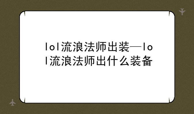 lol流浪法师出装—lol流浪法师出什么装备